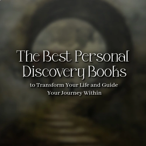 The Best Personal Discovery Books to Transform Your Life and Guide Your Journey Within