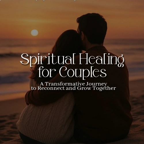 Spiritual Healing for Couples: A Transformative Journey to Reconnect and Grow Together